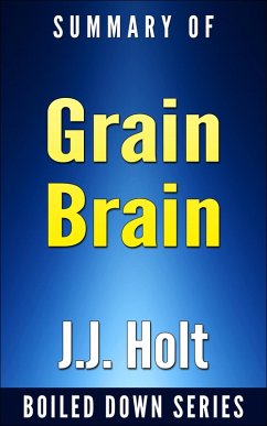 Grain Brain: The Surprising Truth About Wheat, Carbs and Sugars Your Brain's Silent Killers by Neurologist David Perlmutter... In 20 Minutes Summarized by J.J. Holt (Boiled Down, #5) (eBook, ePUB) - Holt, J. J.