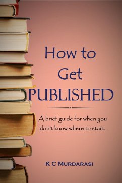 How to Get Published: A Brief Guide for When You Don't Know Where to Start (eBook, ePUB) - Murdarasi, K C