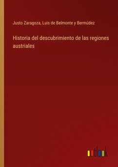 Historia del descubrimiento de las regiones austriales - Zaragoza, Justo; Belmonte y Bermúdez, Luis de