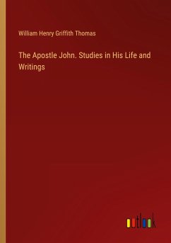 The Apostle John. Studies in His Life and Writings - Thomas, William Henry Griffith