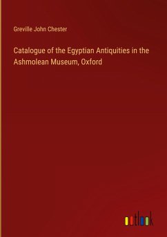 Catalogue of the Egyptian Antiquities in the Ashmolean Museum, Oxford - Chester, Greville John