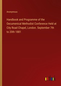 Handbook and Programme of the Oecumenical Methodist Conference Held at City Road Chapel, London. September 7th to 20th 1881