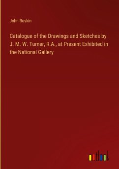 Catalogue of the Drawings and Sketches by J. M. W. Turner, R.A., at Present Exhibited in the National Gallery