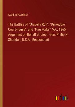 The Battles of "Gravelly Run", "Dinwiddie Court-house", and "Five Forks", VA., 1865. Argument on Behalf of Lieut. Gen. Philip H. Sheridan, U.S.A., Respondent