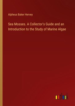 Sea Mosses. A Collector's Guide and an Introduction to the Study of Marine Algae - Hervey, Alpheus Baker
