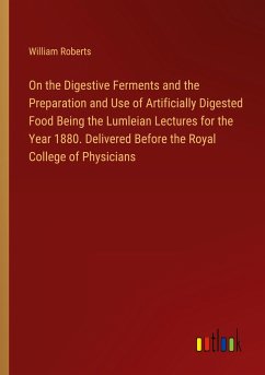 On the Digestive Ferments and the Preparation and Use of Artificially Digested Food Being the Lumleian Lectures for the Year 1880. Delivered Before the Royal College of Physicians