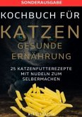 KOCHBUCH FÜR KATZEN GESUNDE ERNÄHRUNG -25 Katzenfutterrezepte mit Nudeln zum Selbermachen - SONDERAUSGABE ENTSCHLACKUNGS