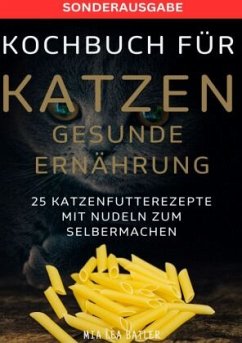 KOCHBUCH FÜR KATZEN GESUNDE ERNÄHRUNG -25 Katzenfutterrezepte mit Nudeln zum Selbermachen - SONDERAUSGABE ENTSCHLACKUNGS - Batler, Lea Mia