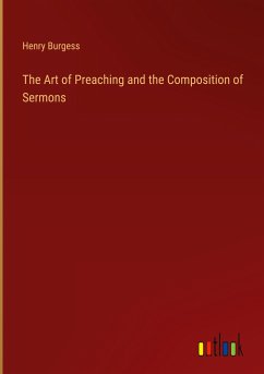 The Art of Preaching and the Composition of Sermons - Burgess, Henry