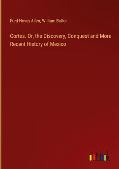 Cortes. Or, the Discovery, Conquest and More Recent History of Mexico - Allen, Fred Hovey; Butler, William