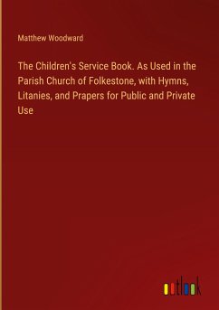The Children's Service Book. As Used in the Parish Church of Folkestone, with Hymns, Litanies, and Prapers for Public and Private Use