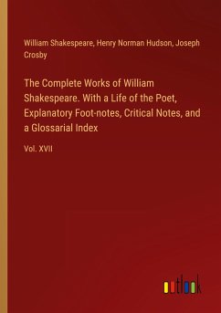 The Complete Works of William Shakespeare. With a Life of the Poet, Explanatory Foot-notes, Critical Notes, and a Glossarial Index - Shakespeare, William; Hudson, Henry Norman; Crosby, Joseph