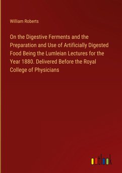 On the Digestive Ferments and the Preparation and Use of Artificially Digested Food Being the Lumleian Lectures for the Year 1880. Delivered Before the Royal College of Physicians - Roberts, William