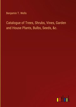 Catalogue of Trees, Shrubs, Vines, Garden and House Plants, Bulbs, Seeds, &c. - Wells, Benjamin T.