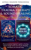 Somatic Trauma Therapy & Sound Healing 2-in-1 Value Collection: The No-Nonsense Beginner's Guide to Clearing What No Longer Serves You Via Jaw-Dropping Techniques You Can Start Today (eBook, ePUB)