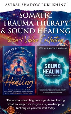 Somatic Trauma Therapy & Sound Healing 2-in-1 Value Collection: The No-Nonsense Beginner's Guide to Clearing What No Longer Serves You Via Jaw-Dropping Techniques You Can Start Today (eBook, ePUB) - Publishing, Astral Shadow