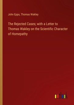 The Rejected Cases; with a Letter to Thomas Wakley on the Scientific Character of Homepathy