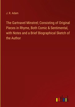 The Gartnavel Minstrel; Consisting of Original Pieces in Rhyme, Both Comic & Sentimental, with Notes and a Brief Biographical Sketch of the Author