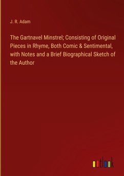 The Gartnavel Minstrel; Consisting of Original Pieces in Rhyme, Both Comic & Sentimental, with Notes and a Brief Biographical Sketch of the Author - Adam, J. R.