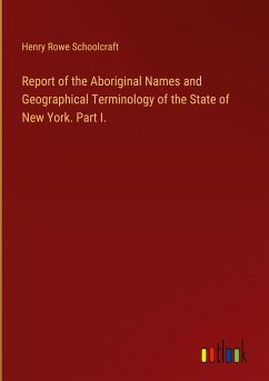 Report of the Aboriginal Names and Geographical Terminology of the State of New York. Part I. - Schoolcraft, Henry Rowe