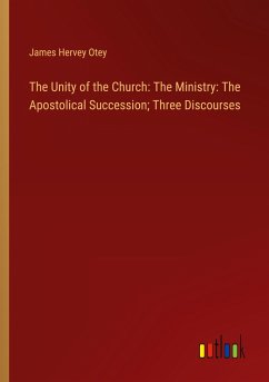 The Unity of the Church: The Ministry: The Apostolical Succession; Three Discourses