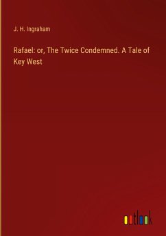 Rafael: or, The Twice Condemned. A Tale of Key West - Ingraham, J. H.