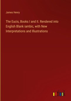 The Eucis, Books I and II. Rendered into English Blank iambic, with New Interpretations and Illustrations