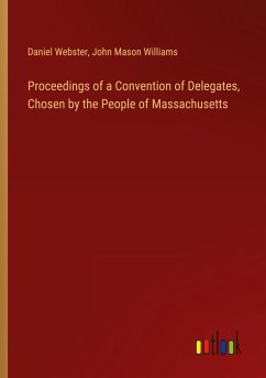 Proceedings of a Convention of Delegates, Chosen by the People of Massachusetts - Webster, Daniel; Williams, John Mason
