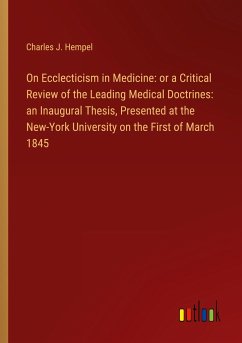 On Ecclecticism in Medicine: or a Critical Review of the Leading Medical Doctrines: an Inaugural Thesis, Presented at the New-York University on the First of March 1845 - Hempel, Charles J.
