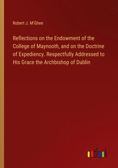 Reflections on the Endowment of the College of Maynooth, and on the Doctrine of Expediency. Respectfully Addressed to His Grace the Archbishop of Dublin
