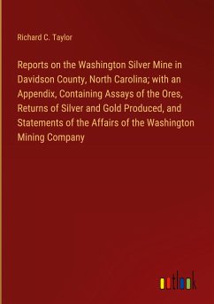 Reports on the Washington Silver Mine in Davidson County, North Carolina; with an Appendix, Containing Assays of the Ores, Returns of Silver and Gold Produced, and Statements of the Affairs of the Washington Mining Company