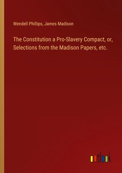 The Constitution a Pro-Slavery Compact, or, Selections from the Madison Papers, etc.