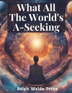 What All The World's A-Seeking - Ralph Waldo Trine