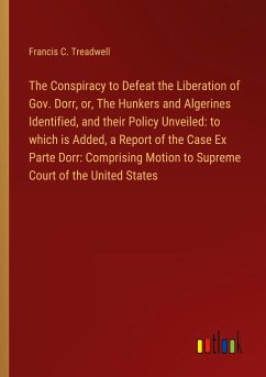 The Conspiracy to Defeat the Liberation of Gov. Dorr, or, The Hunkers and Algerines Identified, and their Policy Unveiled: to which is Added, a Report of the Case Ex Parte Dorr: Comprising Motion to Supreme Court of the United States