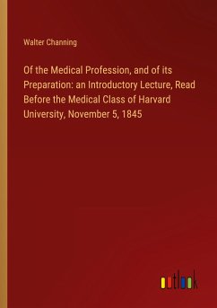 Of the Medical Profession, and of its Preparation: an Introductory Lecture, Read Before the Medical Class of Harvard University, November 5, 1845 - Channing, Walter