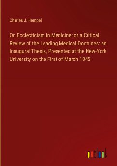 On Ecclecticism in Medicine: or a Critical Review of the Leading Medical Doctrines: an Inaugural Thesis, Presented at the New-York University on the First of March 1845