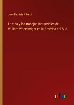 La vida y los trabajos industriales de William Wheelwright en la América del Sud