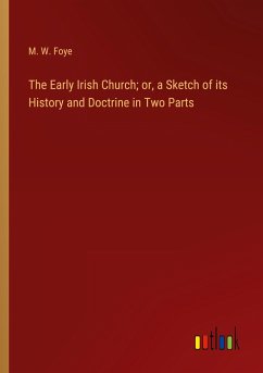 The Early Irish Church; or, a Sketch of its History and Doctrine in Two Parts