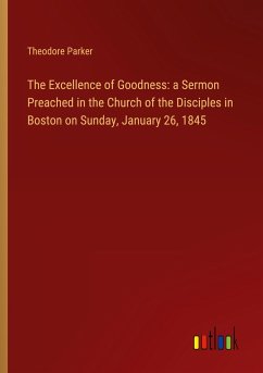 The Excellence of Goodness: a Sermon Preached in the Church of the Disciples in Boston on Sunday, January 26, 1845