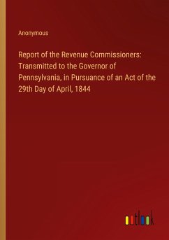 Report of the Revenue Commissioners: Transmitted to the Governor of Pennsylvania, in Pursuance of an Act of the 29th Day of April, 1844