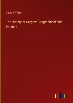 The History of Oregon: Geographical and Political - Wilkes, George