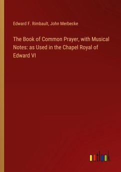 The Book of Common Prayer, with Musical Notes: as Used in the Chapel Royal of Edward VI