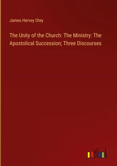 The Unity of the Church: The Ministry: The Apostolical Succession; Three Discourses