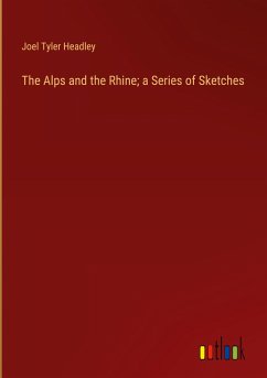 The Alps and the Rhine; a Series of Sketches - Headley, Joel Tyler