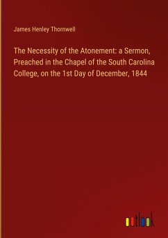The Necessity of the Atonement: a Sermon, Preached in the Chapel of the South Carolina College, on the 1st Day of December, 1844