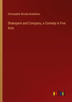 Shakspere and Company, a Comedy in Five Acts - Bradshaw, Christopher Brooke