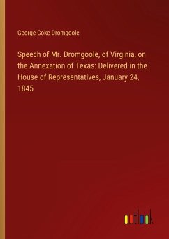 Speech of Mr. Dromgoole, of Virginia, on the Annexation of Texas: Delivered in the House of Representatives, January 24, 1845 - Dromgoole, George Coke