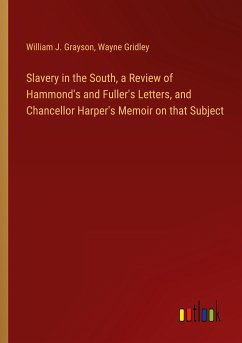 Slavery in the South, a Review of Hammond's and Fuller's Letters, and Chancellor Harper's Memoir on that Subject