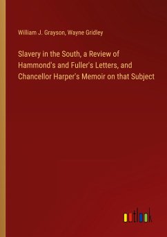 Slavery in the South, a Review of Hammond's and Fuller's Letters, and Chancellor Harper's Memoir on that Subject - Grayson, William J.; Gridley, Wayne