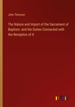 The Nature and Import of the Sacrament of Baptism: and the Duties Connected with the Reception of It - Thomson, John